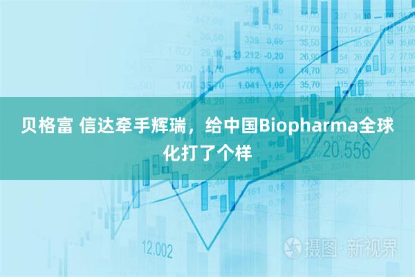 贝格富 信达牵手辉瑞,给中国Biopharma全球化打了个样