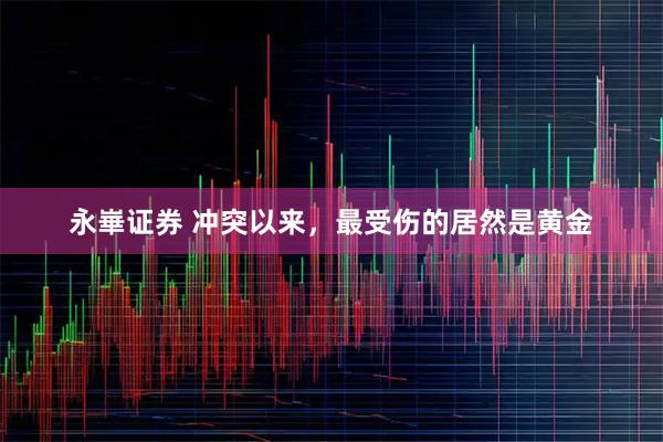 永崋证券 冲突以来，最受伤的居然是黄金