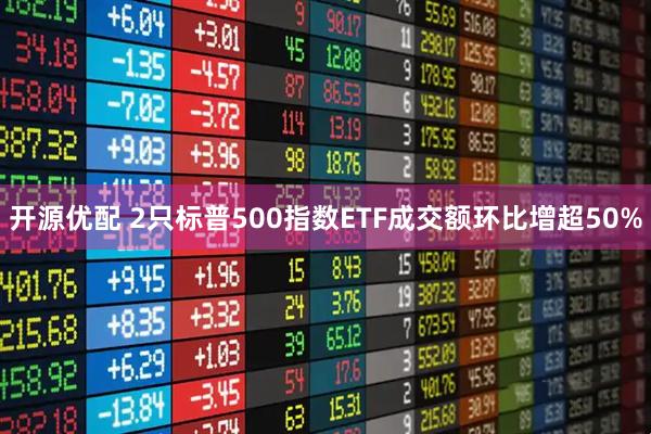 开源优配 2只标普500指数ETF成交额环比增超50%