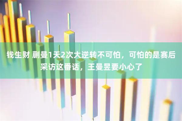 钱生财 蒯曼1天2次大逆转不可怕,可怕的是赛后采访这番话,王曼昱要小心了